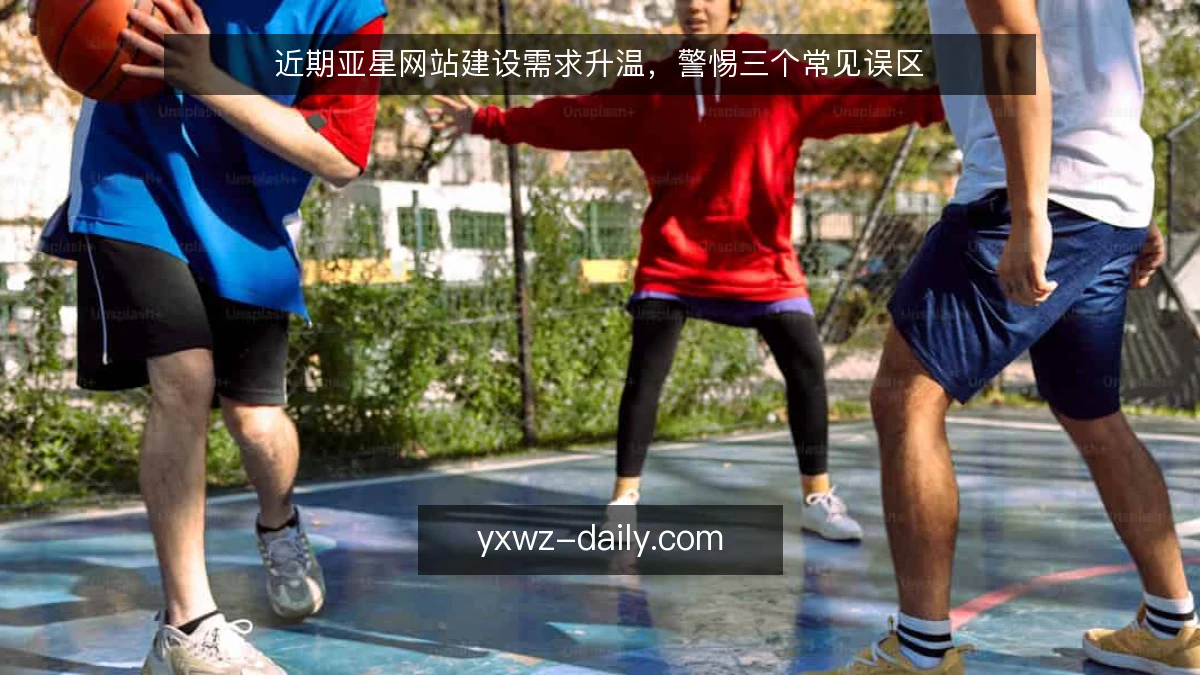 近期亚星网站建设需求升温,警惕三个常见误区
