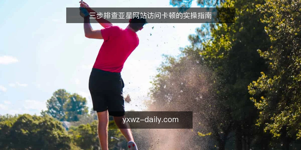 三步排查亚星网站访问卡顿的实操指南 — 卡顿现象与常见诱因 配图