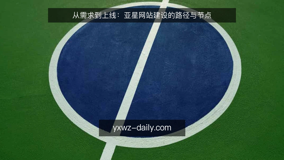 从需求到上线:亚星网站建设的路径与节点