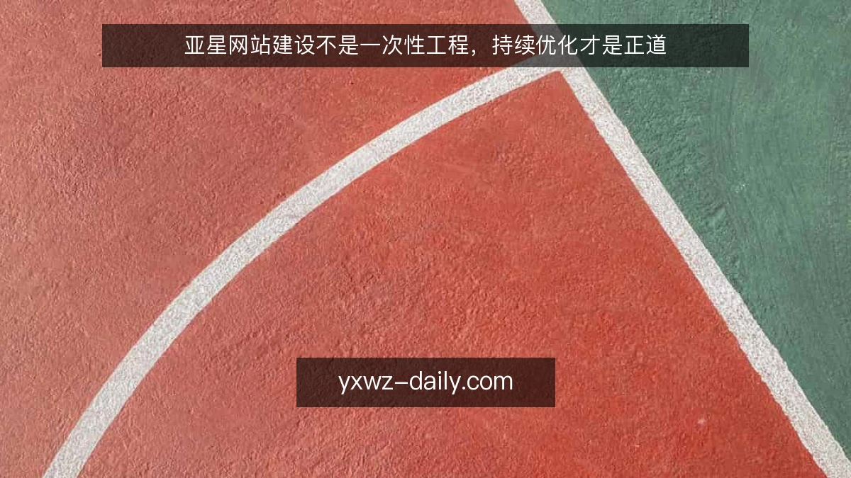 亚星网站建设不是一次性工程,持续优化才是正道