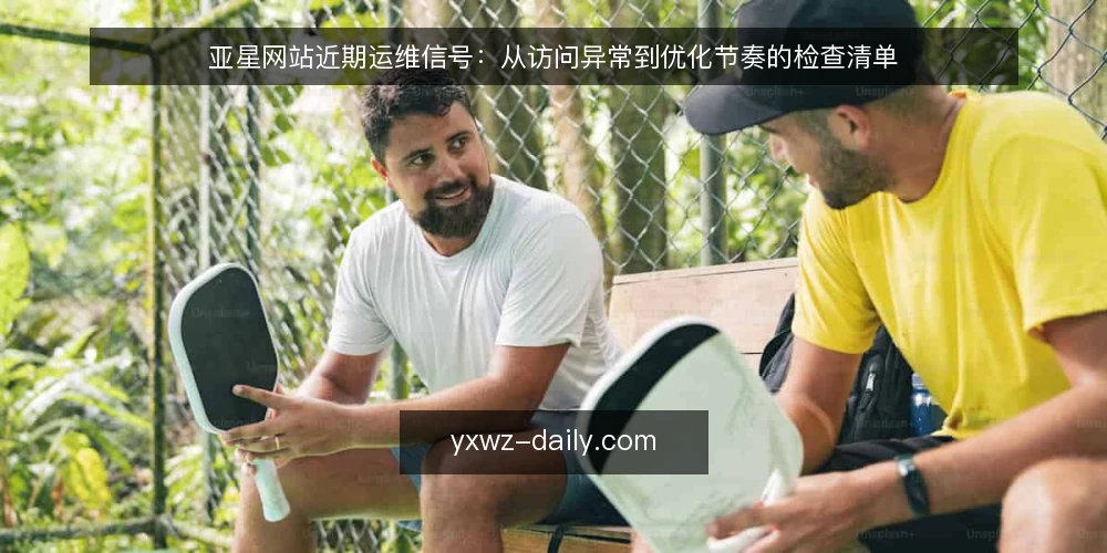 亚星网站近期运维信号：从访问异常到优化节奏的检查清单 — 眼下亚星网站的常见运维信号 配图