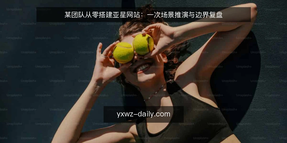 某团队从零搭建亚星网站:一次场景推演与边界复盘 — 场景设定:一个匿名团队的建站需求 配图
