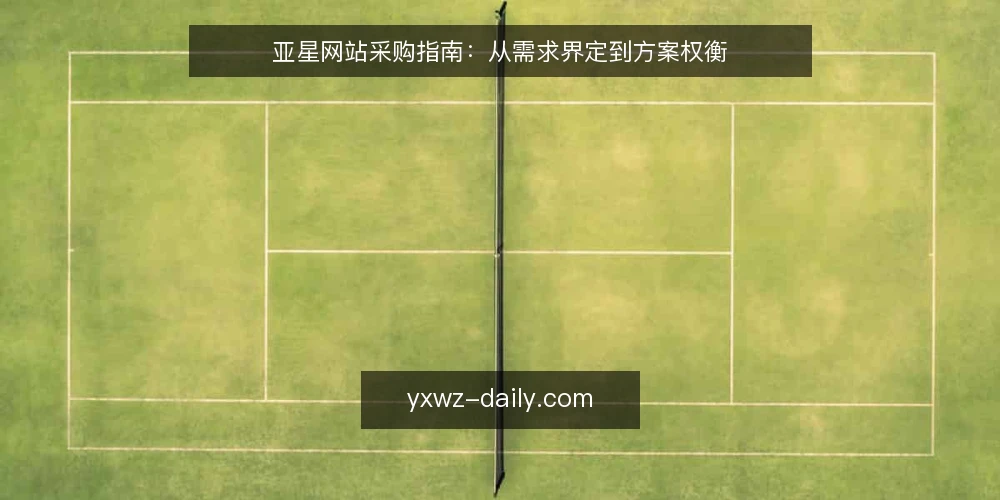 亚星网站采购指南:从需求界定到方案权衡 — 先界定需求:亚星网站要解决什么问题 配图