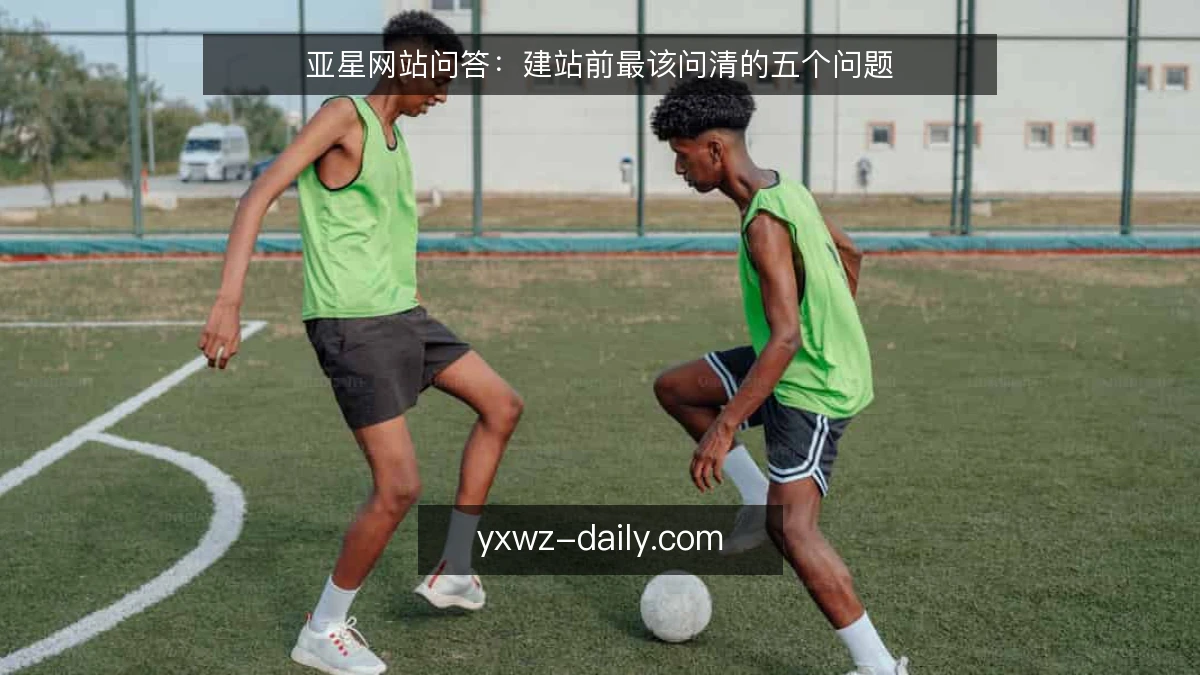 亚星网站问答：建站前最该问清的五个问题