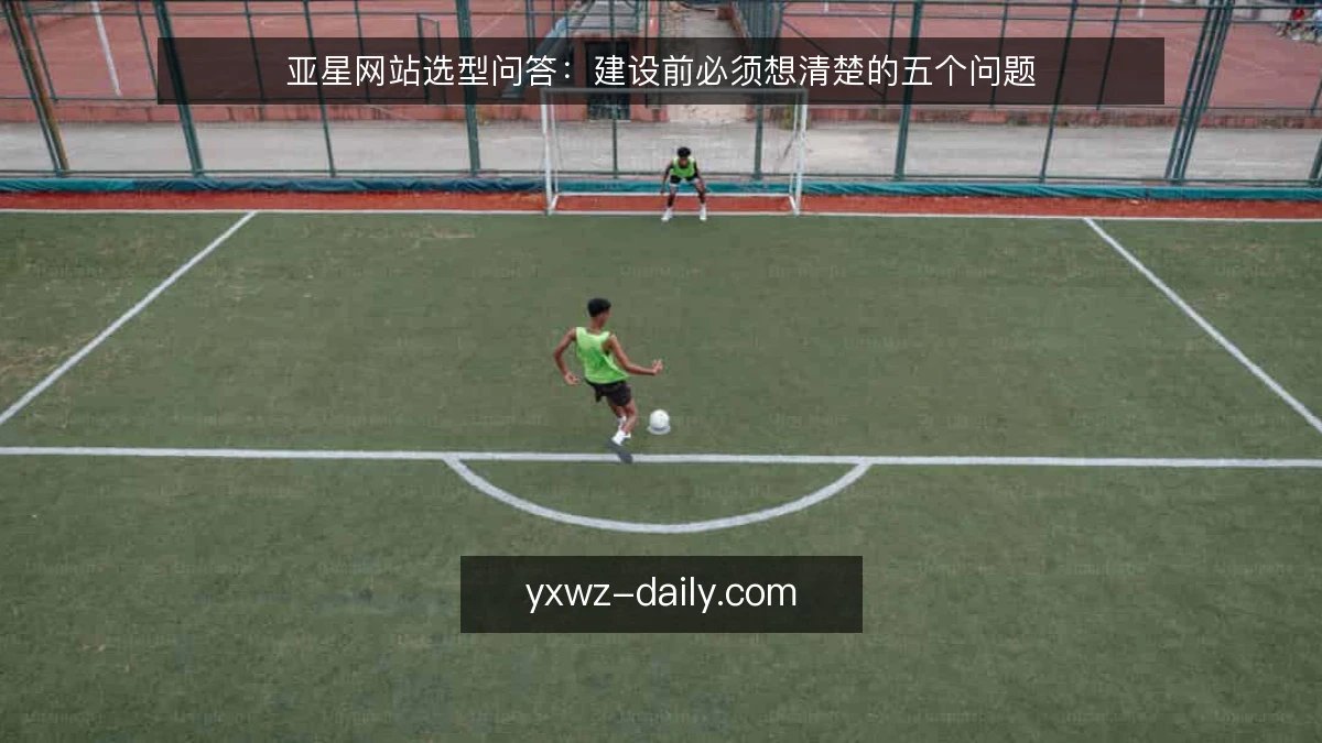 亚星网站选型问答:建设前必须想清楚的五个问题
