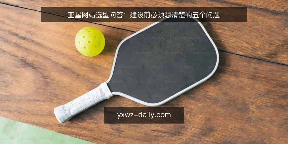 亚星网站选型问答:建设前必须想清楚的五个问题 — 亚星网站到底解决什么问题? 配图