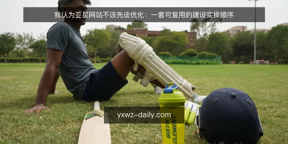 我认为亚星网站不该先谈优化:一套可复用的建设实操顺序 — 先做建设前的准备:把输入和产出定清楚 配图