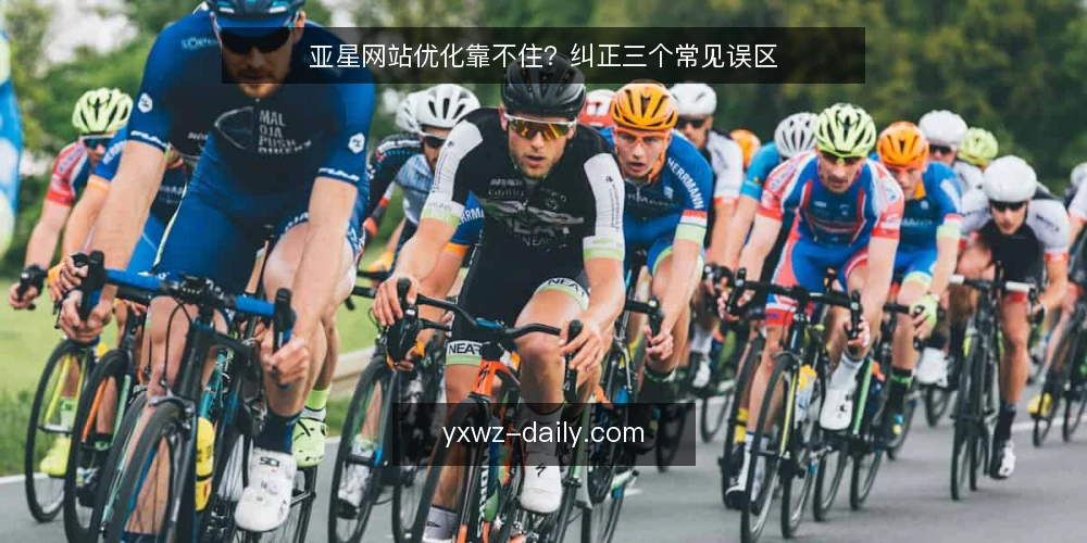 亚星网站优化靠不住?纠正三个常见误区 — 值得留意的现场信号 配图
