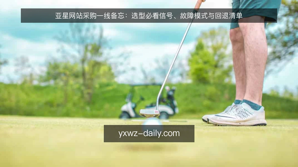 亚星网站采购一线备忘:选型必看信号、故障模式与回退清单