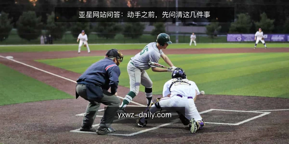 亚星网站问答:动手之前,先问清这几件事 — 先弄清亚星网站这个词到底指什么 配图